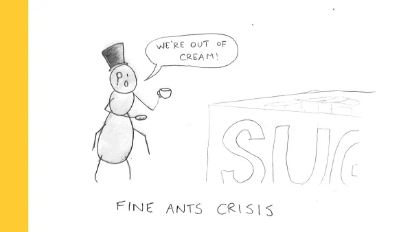 An ant in a top hat and monocle holds a cup of tea and cries 'We're out of cream!'